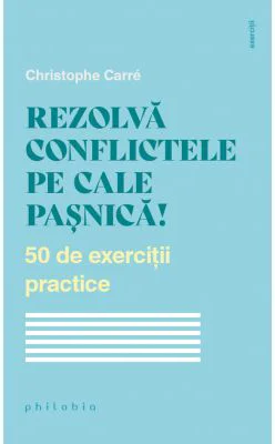 Rezolva conflictele pe cale pasnica! 50 de exercitii practice - Christophe Carre