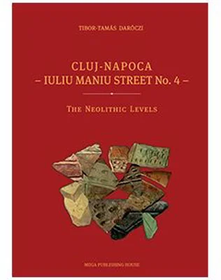Cluj-Napoca, Iuliu Maniu street no. 4. The neolithic levels (Seria Patrimonium archaeologicum transylvanicum. 9) - Tibor-Tomas Daraczi