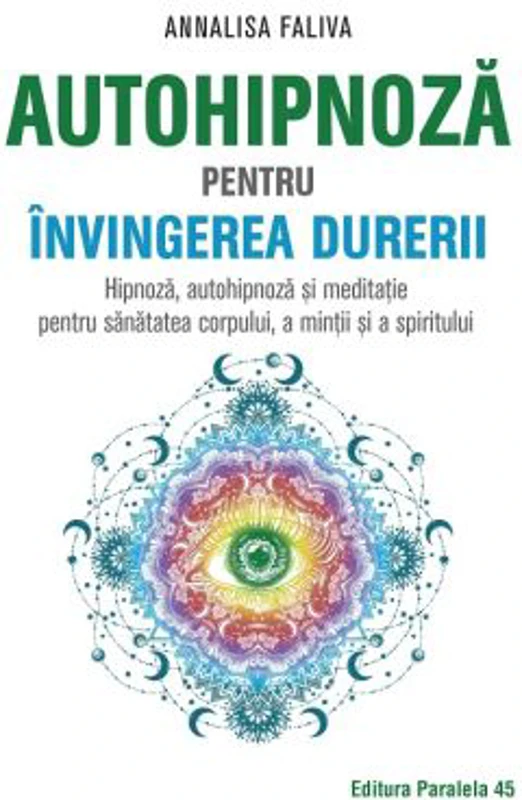 Autohipnoza pentru invingerea durerii. Hipnoza, autohipnoza si meditatie pentru sanatatea corpului, a mintii si a spiritului - Annalisa Faliva