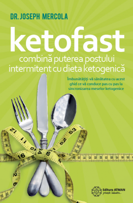 Ketofast. Combina puterea postului intermitent cu dieta ketogenica - Dr. Joseph Mercola