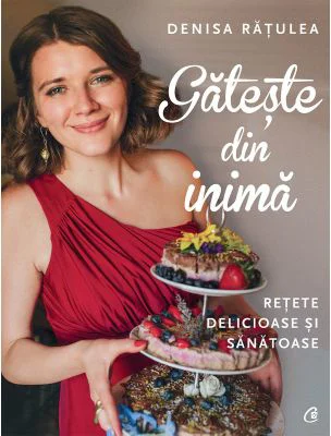 Gateste din inima. Retete delicioase si sanatoase - Denisa Ratulea