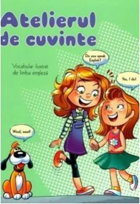 Atelierul de cuvinte. Vocabular ilustrat de limba engleza