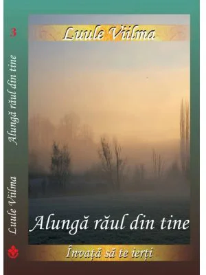 Alunga raul din tine. Seria Invata sa te ierti - Luule Viilma