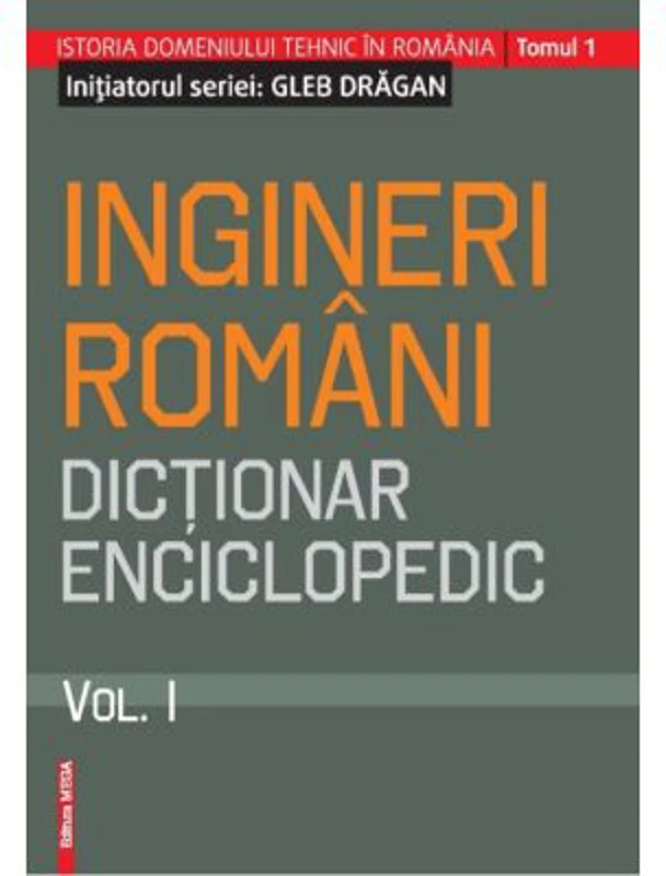 Ingineri romani. Dictionar enciclopedic. Volumul 1 - Gleb Dragan