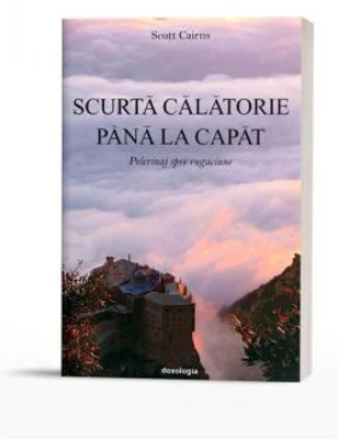 Scurta calatorie pana la capat. Pelerinaj spre rugaciune - Scott Cairns