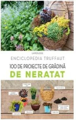 Enciclopedia Truffaut. 100 de proiecte de gradina de neratat - Larousse