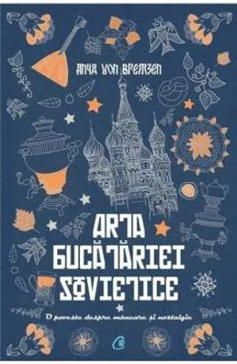 Arta bucatariei sovietice. O poveste despre mancare si nostalgie - Anya Von Bremzen
