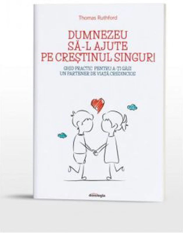 Dumnezeu sa-l ajute pe crestinul singur! Ghid practic pentru a-ti gasi un partener de viata credincios - Thomas Ruthford