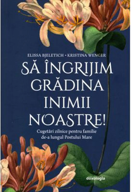 Sa ingrijim gradina inimii noastre. Cugetari zilnice pentru familie de-a lungul Postului Mare - Elissa Bjeletich