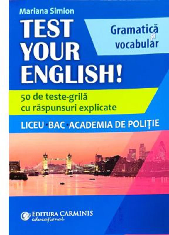 TEST YOUR ENGLISH! Gramatica si vocabular. 50 de teste grila cu raspunsuri explicate. Liceu, BAC, Academia de Politie - Mariana Simion