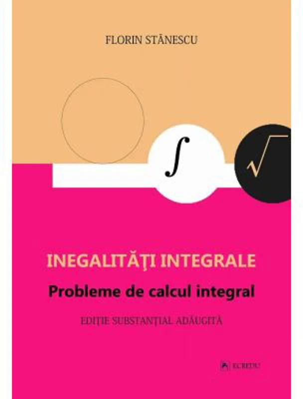 Inegalitati integrale. Probleme de calcul integral. Editie adaugita - Florin Stanescu