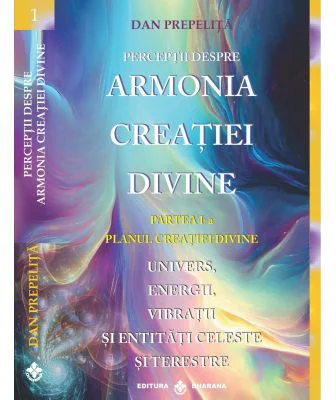 Perceptii despre Armonia Creatiei Divine. Planul Creatiei Divine, partea 1-a - Dan Prepelita