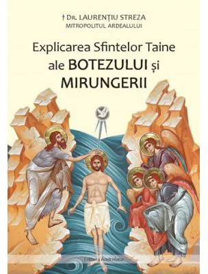 Explicarea Sfintelor Taine ale Botezului si Mirungerii - Laurentiu Streza
