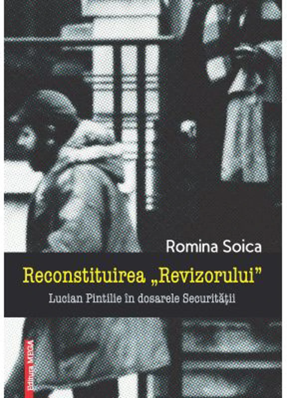Reconstituirea Revizorului. Lucian Pintilie in dosarele Securitatii - Romina Soica
