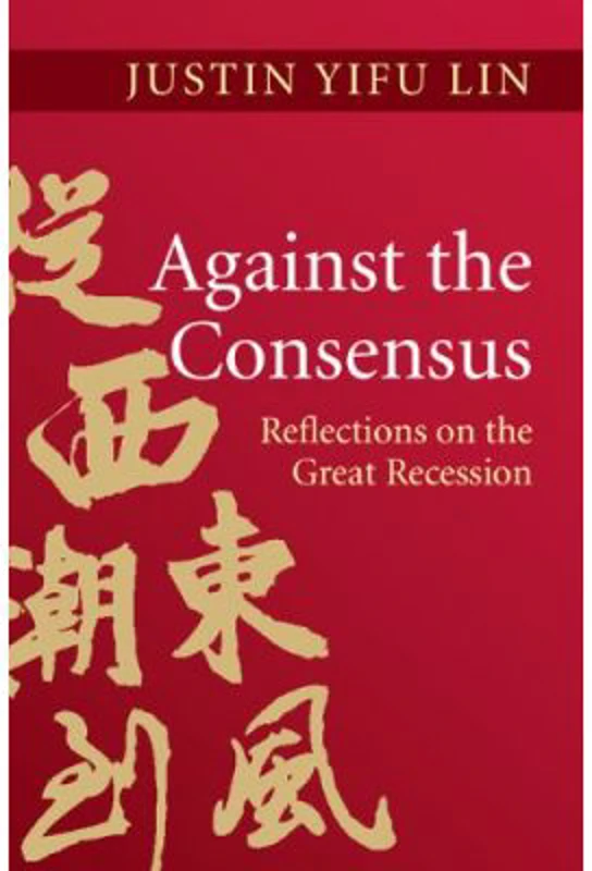 Against the Consensus: Reflections on the Great Recession - Justin Yifu Lin