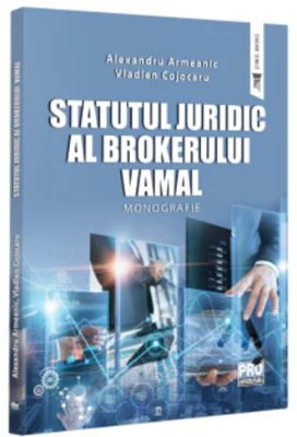 Statutul juridic al brokerului vamal. Monografie - Alexandru Armeanic, Vladlen Cojocaru