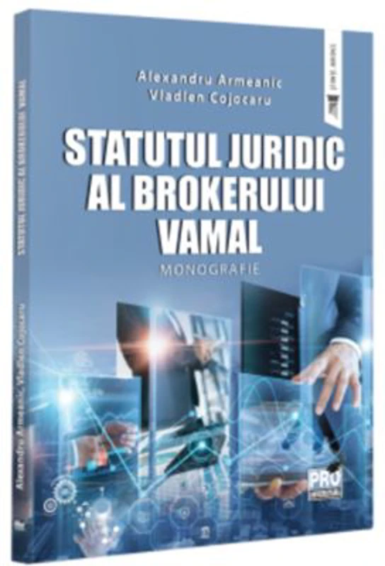 Statutul juridic al brokerului vamal. Monografie - Alexandru Armeanic, Vladlen Cojocaru