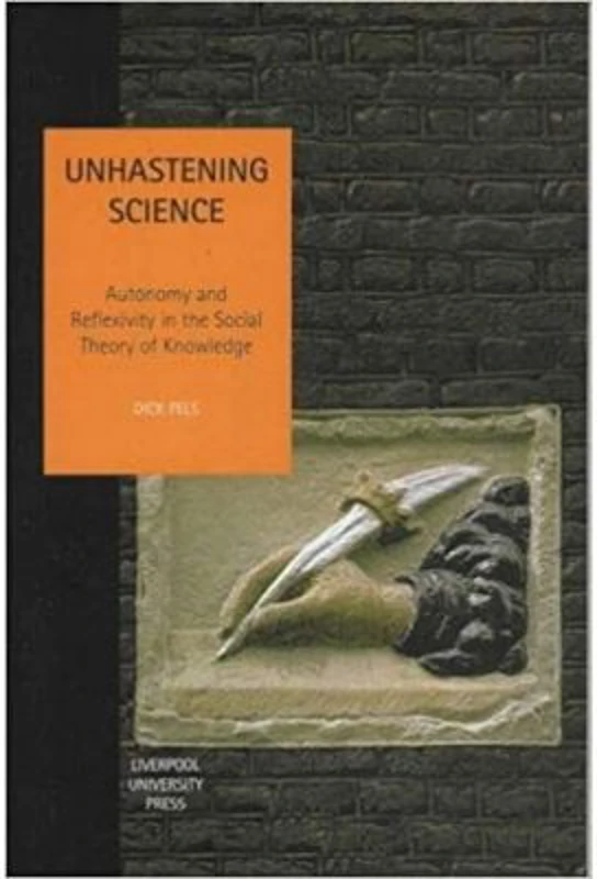 Unhastening Science. Autonomy and Reflexivity in the Social theory of Knowledge. Studies in Social and Political Thought, Volume 7 - Dick Pels