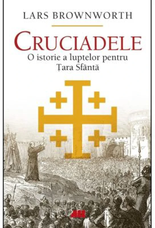 Cruciadele. O istorie a luptelor pentru Tara Sfanta - Lars Brownworth