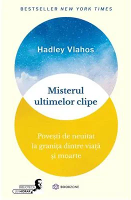 Misterul ultimelor clipe. Povesti de neuitat la granita dintre viata si moarte - Hadley Vlahos