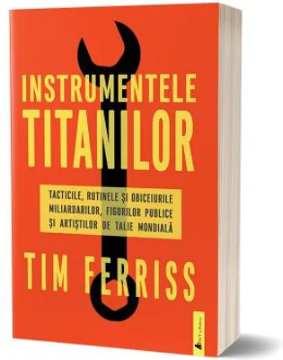 Instrumentele titanilor. Tacticile, rutinile si obiceiurile miliardarilor, figurilor publice si artistilor de talie mondiala - Timothy Ferriss