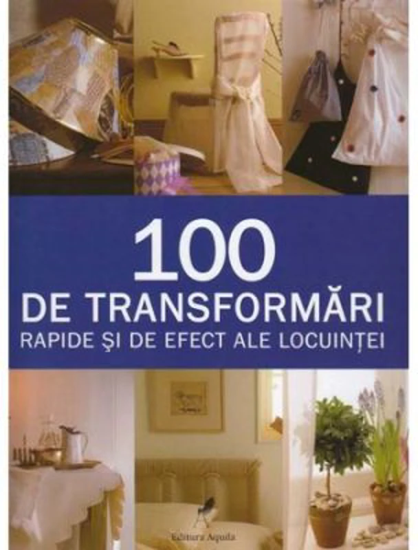 100 de transformari rapide si de efect ale locuintei