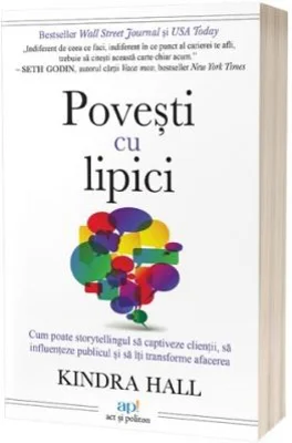 Povesti cu lipici. Cum poate storytelling-ul sa captiveze clientii, sa influenteze publicul si sa iti transforme afacerea - Kindra Hall