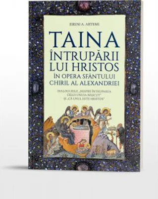 Taina Intruparii lui Hristos in opera Sfantului Chiril al Alexandriei. Dialogurile „Despre Intruparea celui Unuia-nascut” si „ca Unul este Hristos” -