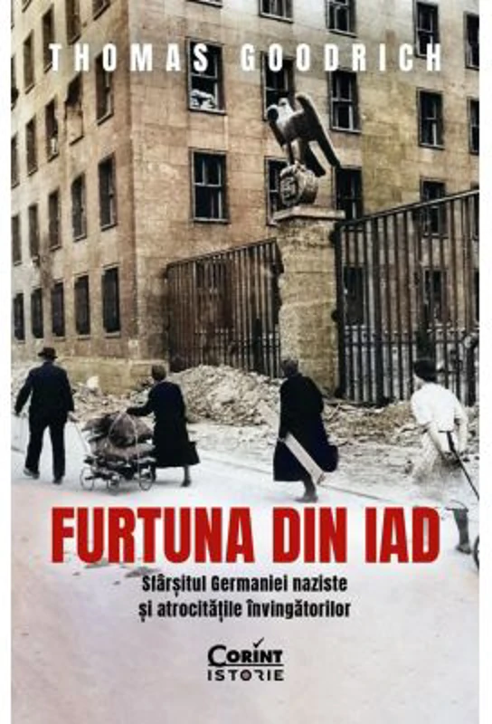 Furtuna din iad. Sfarsitul Germaniei naziste si atrocitatile invingatorilor - Thomas Goodrich