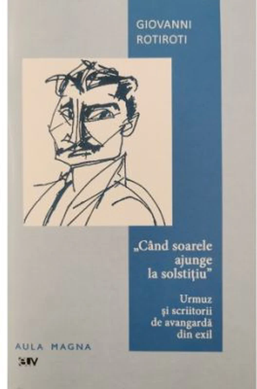 ,, Cand soarele ajunge la solstitiu". Urmuz si scriitorii de avangarda din exil - Giovanni Rotiroti