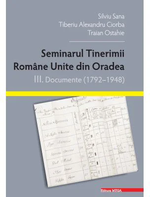Seminarul tinerimii romane unite din Oradea. 3. Documente (1792–1948) - Silviu Sana