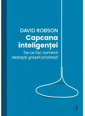 Capcana inteligentei. De ce fac desteptii greseli prostesti - David Robson