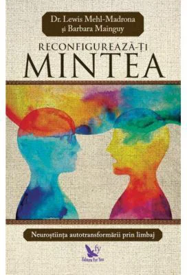 Reconfigureaza-ti mintea - Mehl Madrona Lewis, Barbara Mainguy