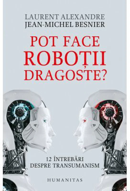 Pot face robotii dragoste? 12 intrebari despre transumanism - Jean-Michel Besnier, Laurent Alexandre