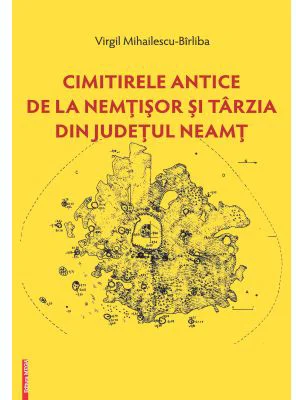Cimitirele antice de la Nemtisor si Tarzia din judetul Neamt - Virgil Mihailescu-Birliba