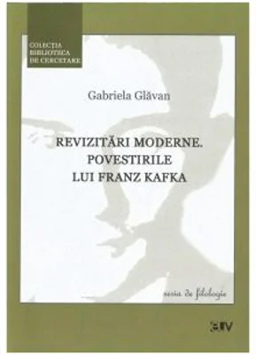 Revizitari moderne. Povestirile lui Franz Kafka - Gabriela Glavan