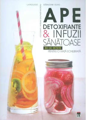 Ape detoxifiante si infuzii sanatoase. 80 de retete pentru o viata echilibrata. Larousse - Geraldine Olivo