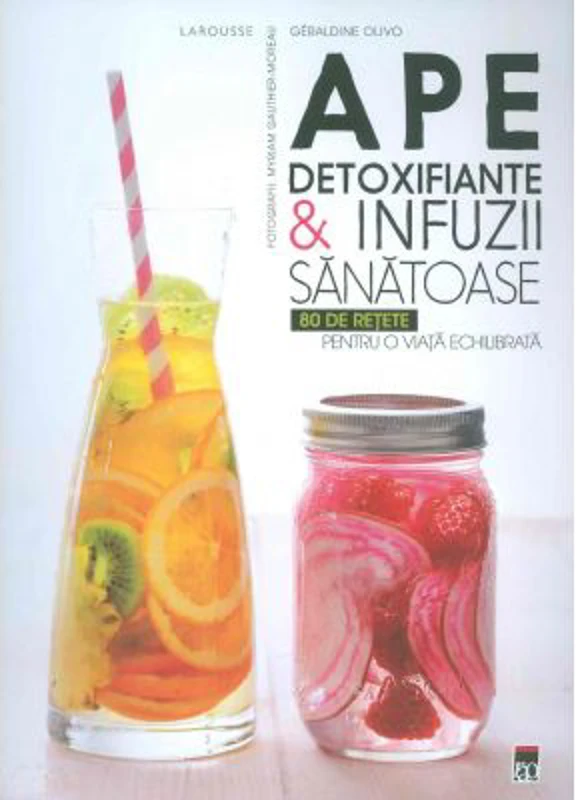 Ape detoxifiante si infuzii sanatoase. 80 de retete pentru o viata echilibrata. Larousse - Geraldine Olivo
