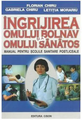 Ingrijirea omului bolnav si a omului sanatos. Manual pentru scolile sanitare postliceale - Florian Chiru