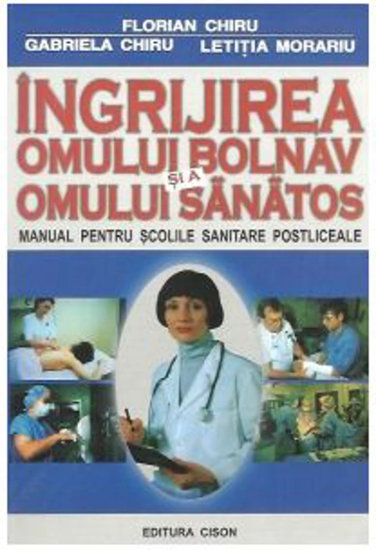 Ingrijirea omului bolnav si a omului sanatos. Manual pentru scolile sanitare postliceale - Florian Chiru