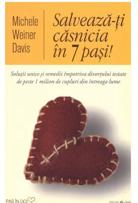 Salveaza-ti casnicia in 7 pasi! Solutii unice si remedii impotriva divortului testate de peste 1 milion de cupluri din intreaga lume - Michele Weiner