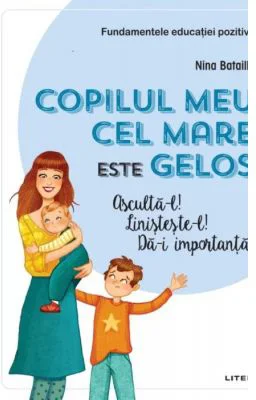 Copilul meu cel mare este gelos. Asculta-l! Linisteste-l! Da-i importanta! - Nina Bataille