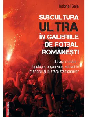 Subcultura ultra in galeriile de fotbal romanesti. Ultrasii romani - Tipologie, organizare, actiuni in interiorul si in afara stadioanelor - Gabriel S