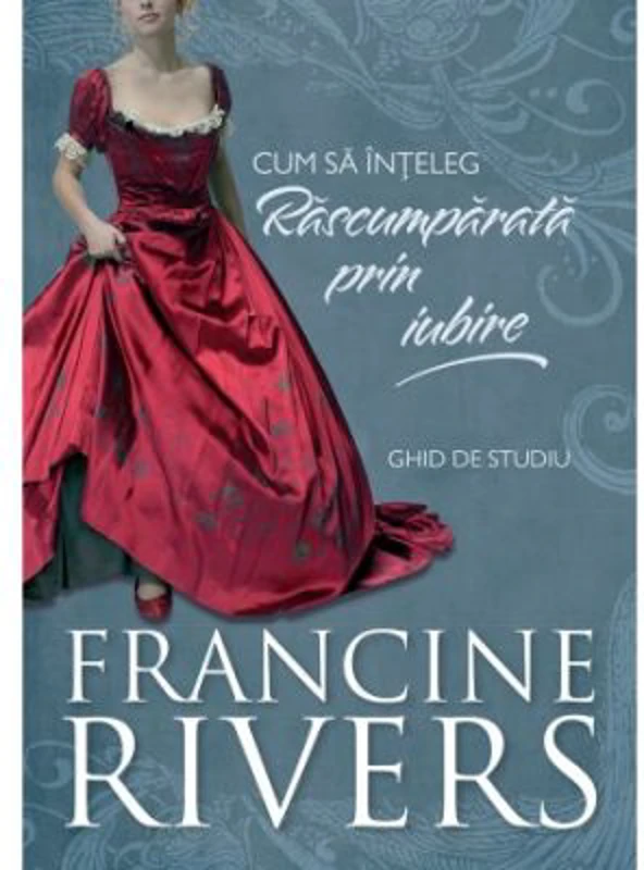 Cum sa inteleg Rascumparata prin iubire. Ghid de studiu - Francine Rivers