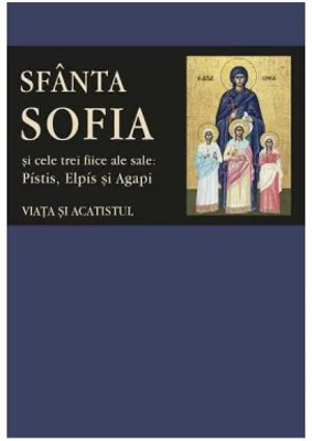 Sfanta Sofia si cele trei fiice ale sale: Pistis, Elpis si Agapi. Viata si acatistul