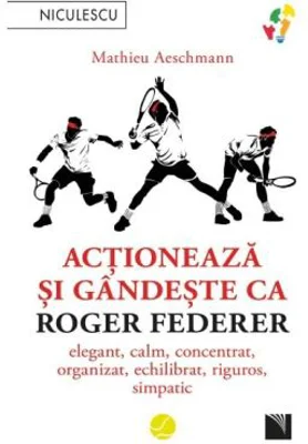 Actioneaza si gandeste ca Roger Federer