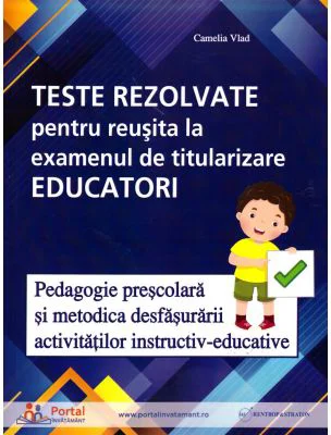 Teste rezolvate pentru reusita la examenul de titularizare Educatori. Pedagogie si Metodica - Camelia Vlad