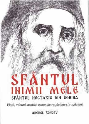 Sfantul inimii mele - Sfantul Nectarie din Eghina. Viata, minuni, acatist, canon de rugaciune si rugaciuni - Anghel Boncev