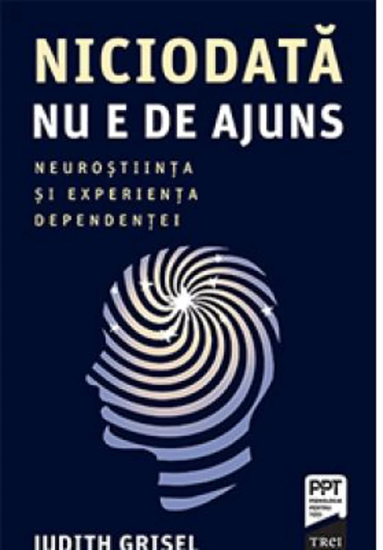 Niciodata nu e de ajuns. Neurostiinta si experienta dependentei - Judith Grisel