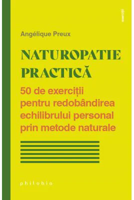 Naturopatie practica. 50 de exercitii pentru redobandirea echilibrului personal prin metode naturale - Angelique Preux